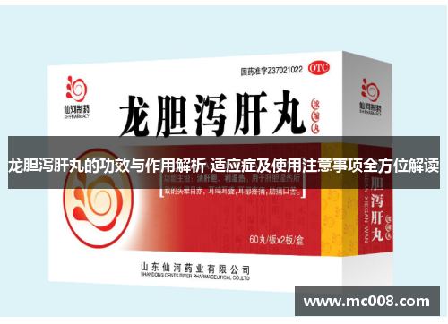 龙胆泻肝丸的功效与作用解析 适应症及使用注意事项全方位解读