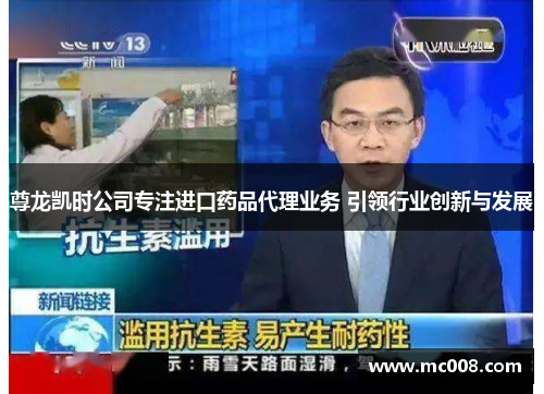 尊龙凯时公司专注进口药品代理业务 引领行业创新与发展