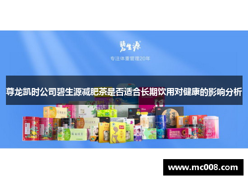 尊龙凯时公司碧生源减肥茶是否适合长期饮用对健康的影响分析
