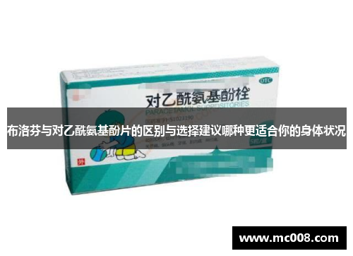 布洛芬与对乙酰氨基酚片的区别与选择建议哪种更适合你的身体状况