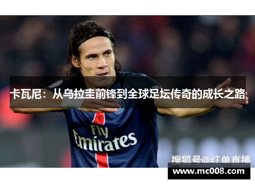 卡瓦尼：从乌拉圭前锋到全球足坛传奇的成长之路