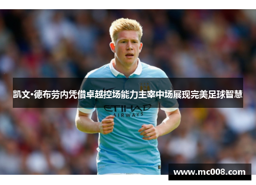 凯文·德布劳内凭借卓越控场能力主宰中场展现完美足球智慧