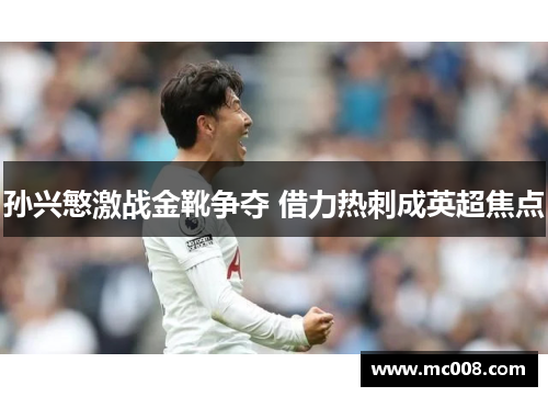 孙兴慜激战金靴争夺 借力热刺成英超焦点